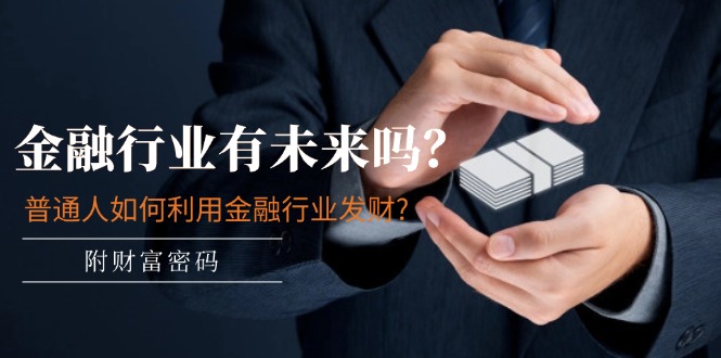 （11499期）某付费文章：金融行业有未来吗？普通人如何利用金融行业发财?(附财富密码)-网赚联盟