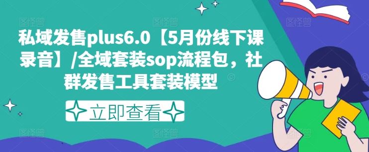 私域发售plus6.0【5月份线下课录音】/全域套装sop流程包，社群发售工具套装模型-网赚联盟