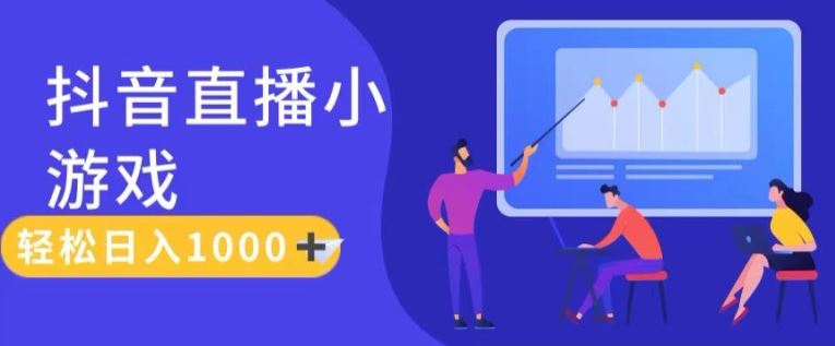 靠抖音直播小游戏，轻松日入1K+，需真人讲解，落地保姆级教【揭秘】-网赚联盟