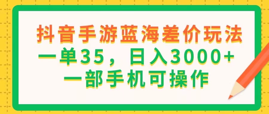 （11609期）抖音手游蓝海差价玩法，一单35，日入3000+，一部手机可操作-网赚联盟