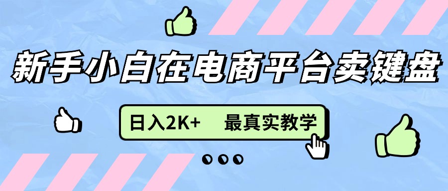 （11610期）新手小白在电商平台卖键盘，日入2K+最真实教学-网赚联盟
