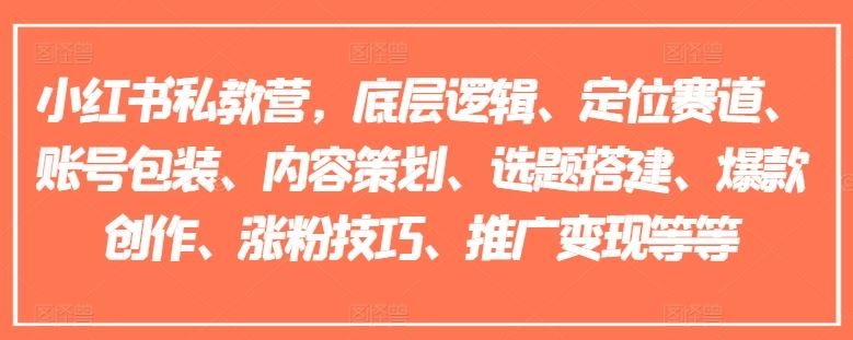 小红书私教营，底层逻辑、定位赛道、账号包装、内容策划、选题搭建、爆款创作、涨粉技巧、推广变现等等-网赚联盟