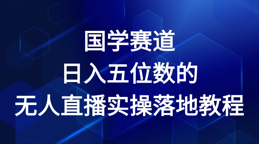 国学赛道-2024年日入五位数无人直播实操落地教程-网赚联盟
