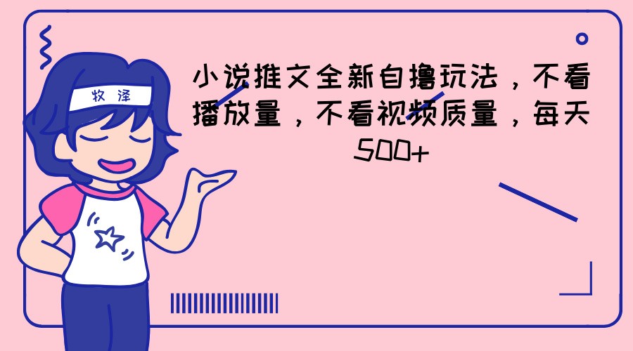 小说推文全新自撸玩法，不看播放量，不看视频质量，每天500+-网赚联盟