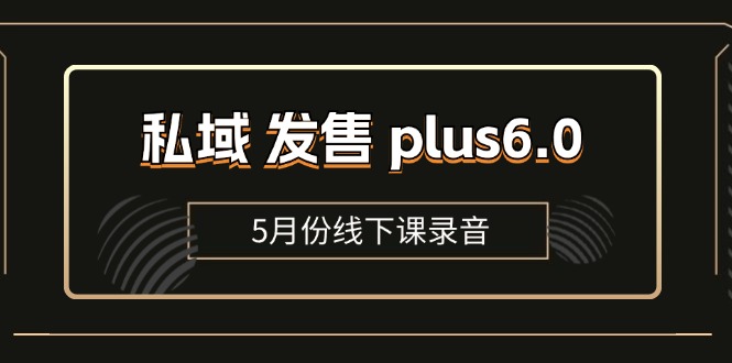 （11612期）私域 发售 plus6.0【5月份线下课录音】/全域套装 sop流程包，社群发售…-网赚联盟
