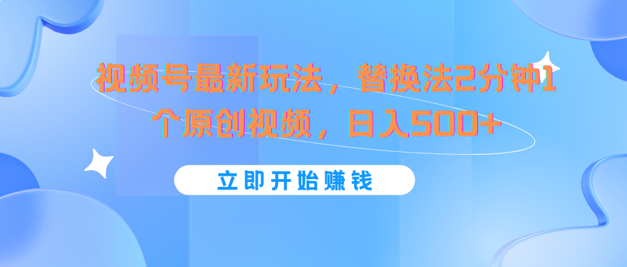 视频号最新玩法，替换法2分钟1个原创视频，日入500+-网赚联盟