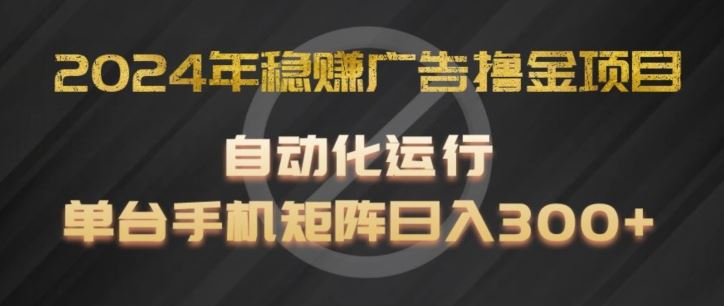 2024年稳赚广告撸金项目，全程自动化运行，单台手机就可以矩阵操作，日入300+【揭秘】-网赚联盟