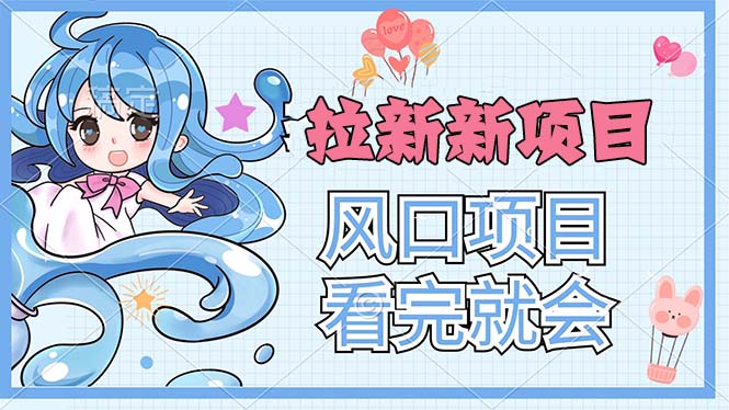 （11613期）拉新界的新玩法，风口项目，看完就会，动手就有-网赚联盟