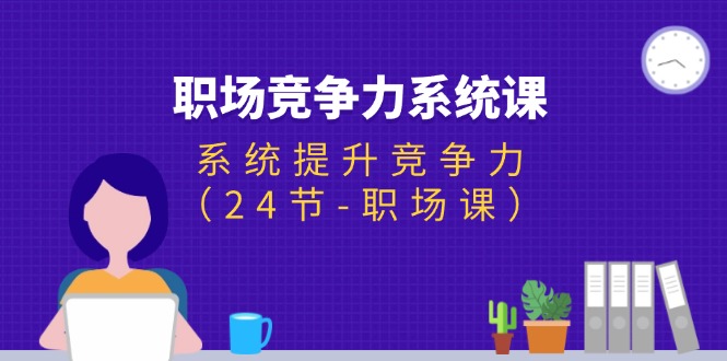 （11617期）职场-竞争力系统课：系统提升竞争力（24节-职场课）-网赚联盟