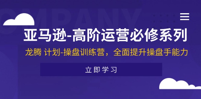 （11625期）亚马逊-高阶运营必修系列，龙腾 计划-操盘训练营，全面提升操盘手能力-网赚联盟