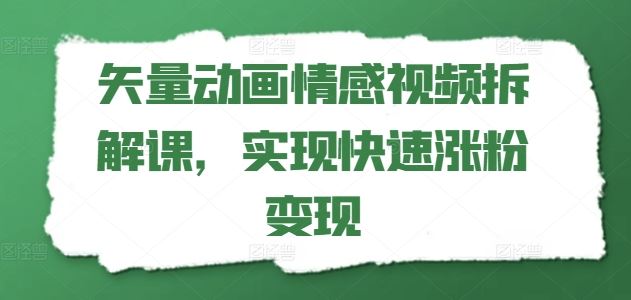 矢量动画情感视频拆解课，实现快速涨粉变现-网赚联盟