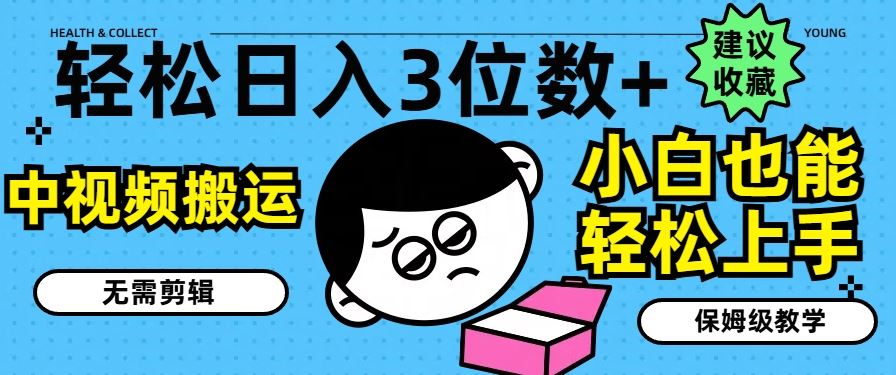 轻松日入3位数+，中视频搬运，无需剪辑，小白也能轻松上手，保姆级教学【揭秘】-网赚联盟