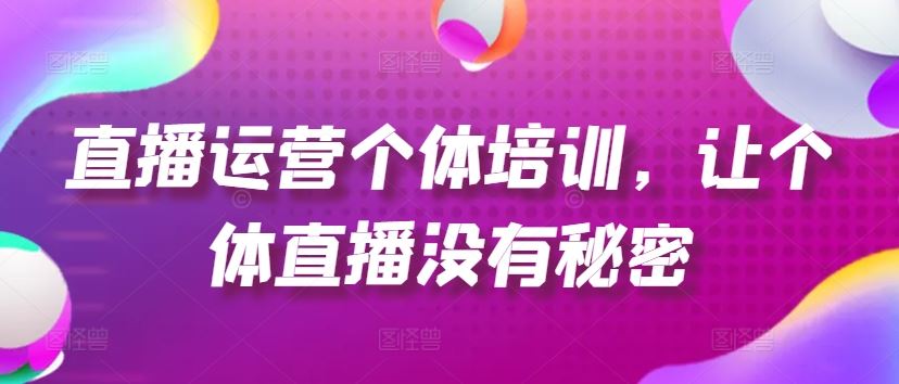 直播运营个体培训，让个体直播没有秘密，起号、货源、单品打爆、投流等玩法-网赚联盟