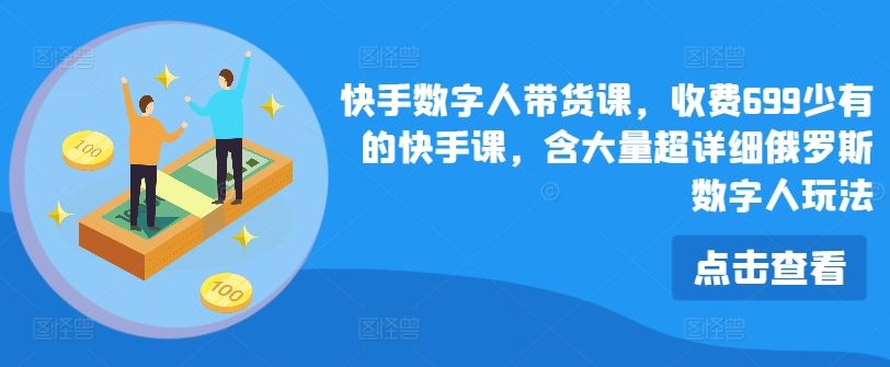 快手数字人带货课，收费699少有的快手课，含大量超详细俄罗斯数字人玩法-网赚联盟