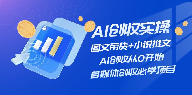 AI创收实操—图文带货+小说推文，AI创收从0开始，自媒体创收必学项目-网赚联盟