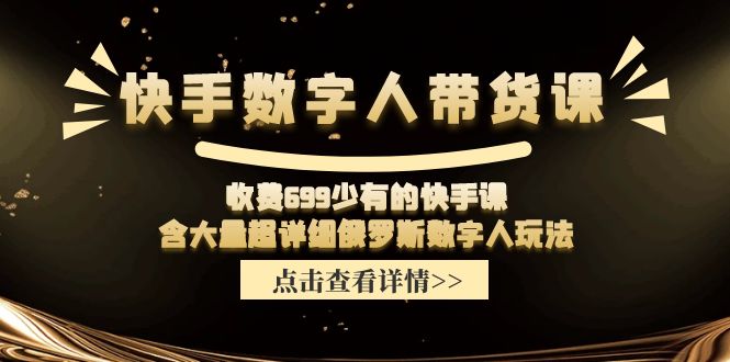 收费699少有的快手数字人带货课，含大量超详细俄罗斯数字人玩法-网赚联盟