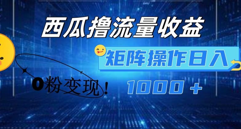 西瓜视频撸流量，简单上手，0粉变现矩阵操作，日入1000+【揭秘】-网赚联盟