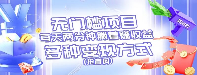 无门槛项目，每天花两分钟躺着收益，多种收益方式（抢首码）-网赚联盟
