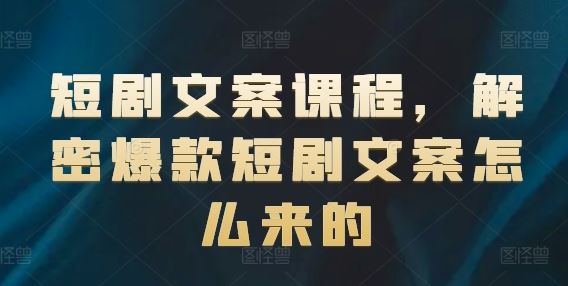 短剧文案课程，解密爆款短剧文案怎么来的-网赚联盟
