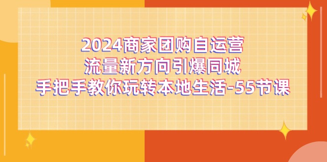 2024商家团购自运营流量新方向引爆同城，手把手教你玩转本地生活（67节完整版）-网赚联盟
