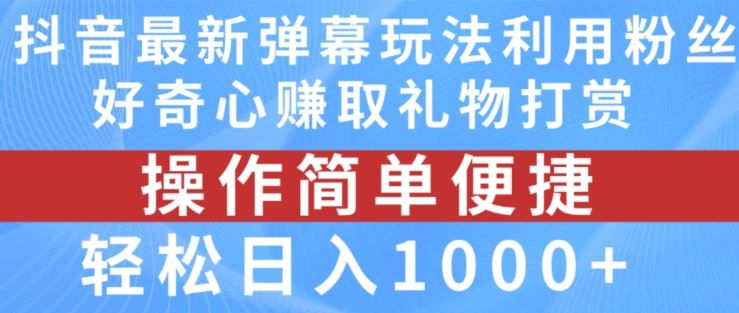 抖音弹幕最新玩法，利用粉丝好奇心赚取礼物打赏，轻松日入1000+-网赚联盟