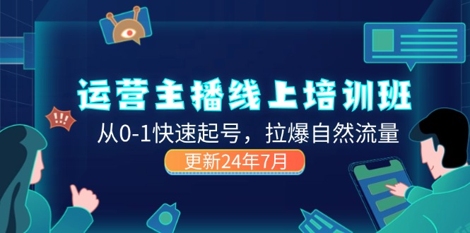 （11672期）2024运营 主播线上培训班，从0-1快速起号，拉爆自然流量 (更新24年7月)-网赚联盟
