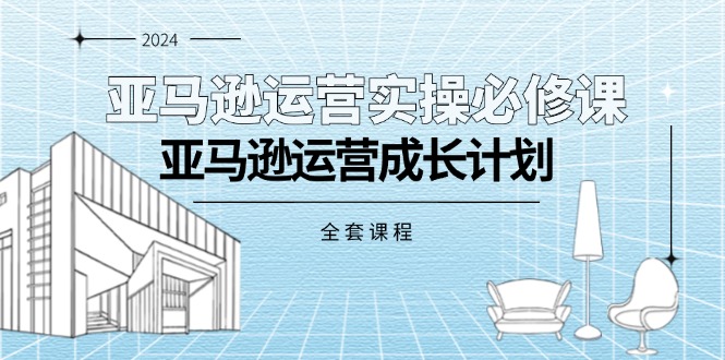 （11668期）亚马逊运营实操必修课，亚马逊运营成长计划（全套课程）-网赚联盟