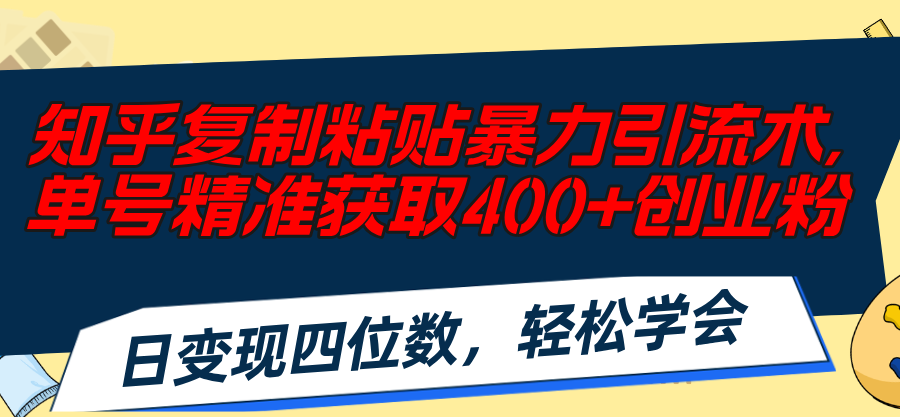 （11674期）知乎复制粘贴暴力引流术，单号精准获取400+创业粉，日变现四位数，轻松…-网赚联盟