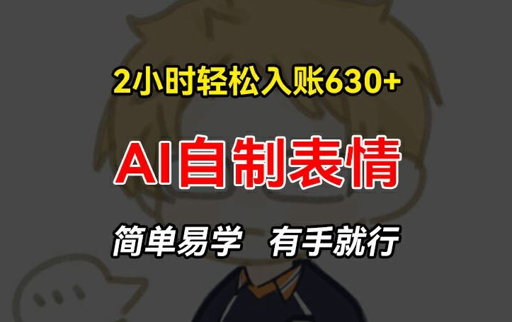 2小时轻松入账630+赚钱项目，手把手教你做AI自制表情，简单易学有手就行【揭秘】-网赚联盟