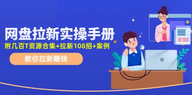 （11679期）网盘拉新实操手册：教你拉新赚钱（附几百T资源合集+拉新108招+案例）-网赚联盟