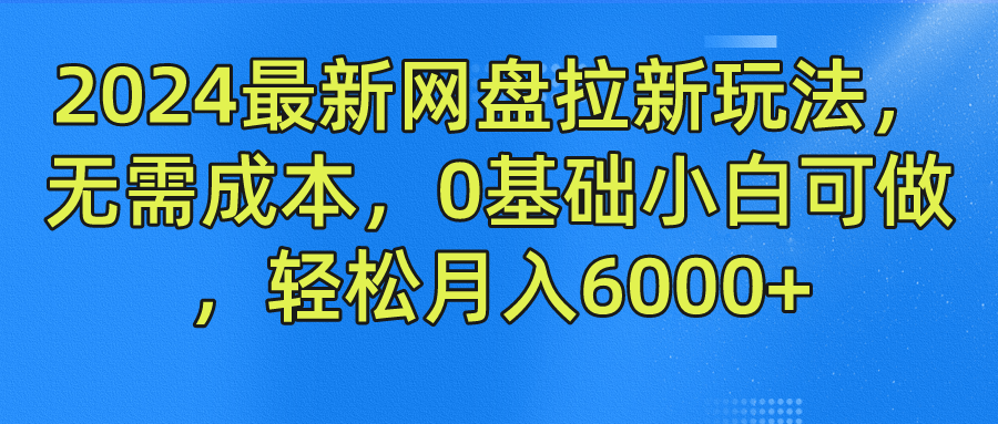 2024最新网盘拉新玩法，无需成本，0基础小白可做，轻松月入6000+-网赚联盟