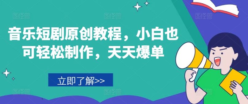 音乐短剧原创教程，小白也可轻松制作，天天爆单-网赚联盟