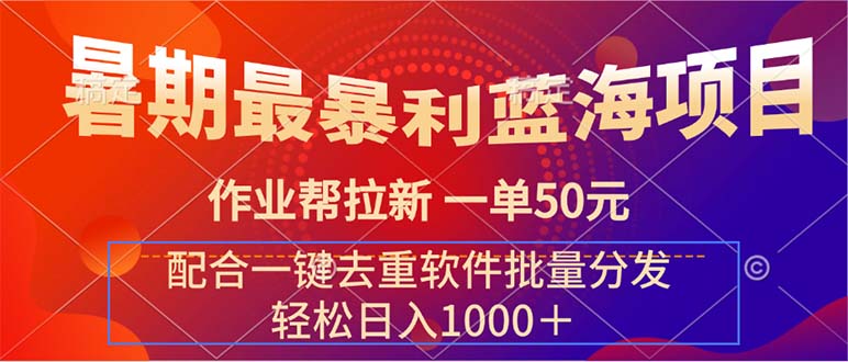 （11694期）暑期最暴利蓝海项目 作业帮拉新 一单50元 配合一键去重软件批量分发-网赚联盟