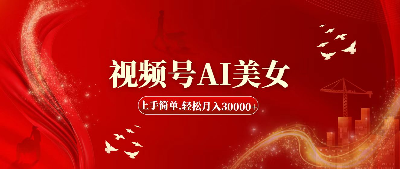 （11693期）视频号AI美女，上手简单，轻松月入30000+-网赚联盟
