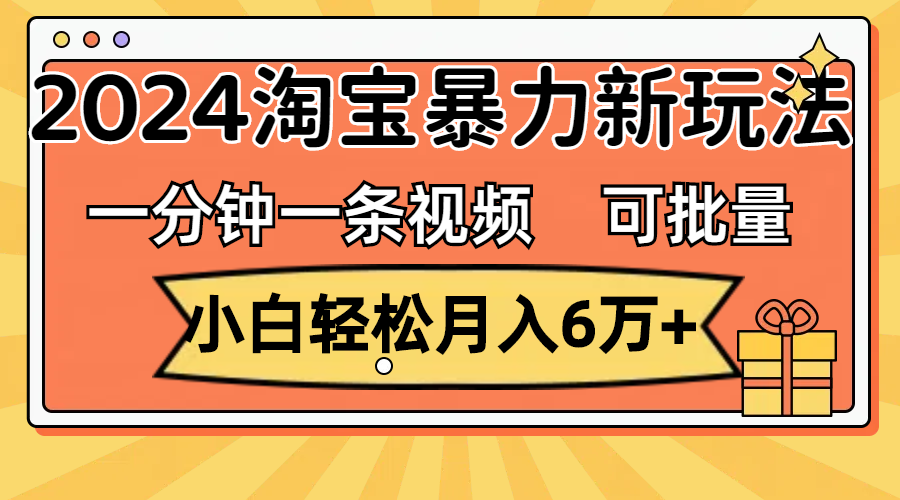 （11699期）一分钟一条视频，小白轻松月入6万+，2024淘宝暴力新玩法，可批量放大收益-网赚联盟