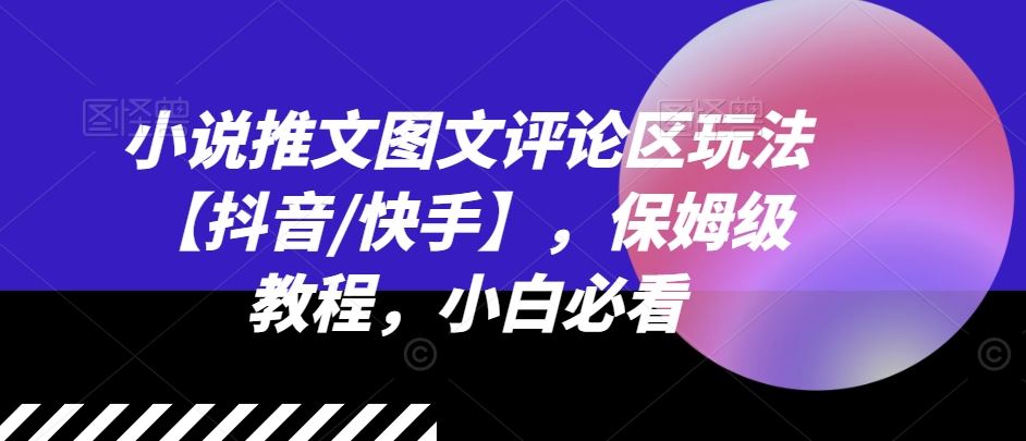 小说推文图文评论区玩法【抖音/快手】，保姆级教程，小白必看-网赚联盟