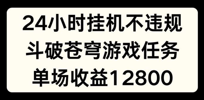 24小时无人挂JI不违规，斗破苍穹游戏任务，单场直播最高收益1280【揭秘】-网赚联盟