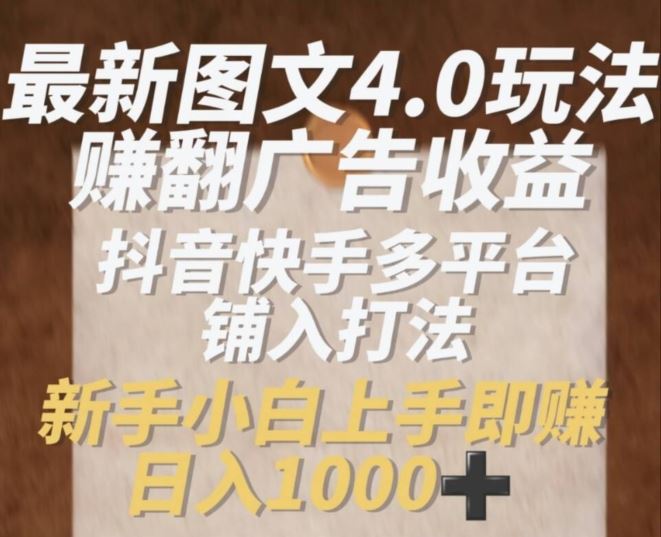 最新图文4.0玩法赚翻广告收益，抖音快手多平台铺入打法，新手小自上手即赚入1k【揭秘】-网赚联盟