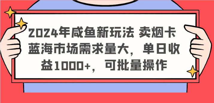 2024年咸鱼新玩法 卖烟卡 蓝海市场需求量大，单日收益1000+，可批量操作-网赚联盟