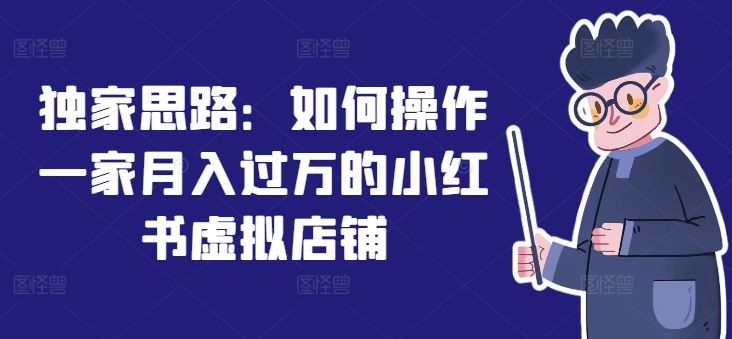 独家思路：如何操作一家月入过万的小红书虚拟店铺-网赚联盟