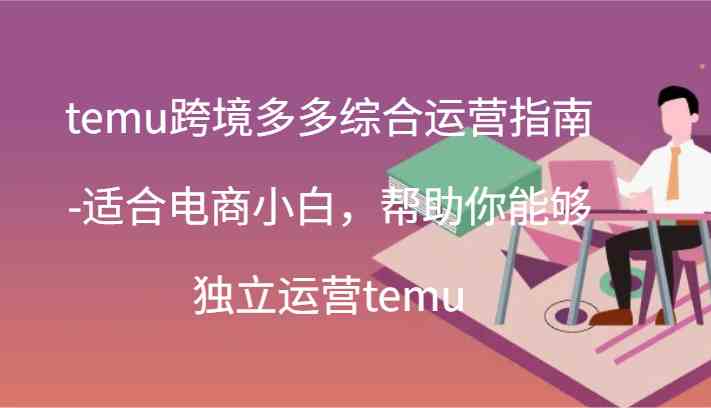 temu跨境多多综合运营指南-适合电商小白，帮助你能够独立运营temu(44节)-网赚联盟