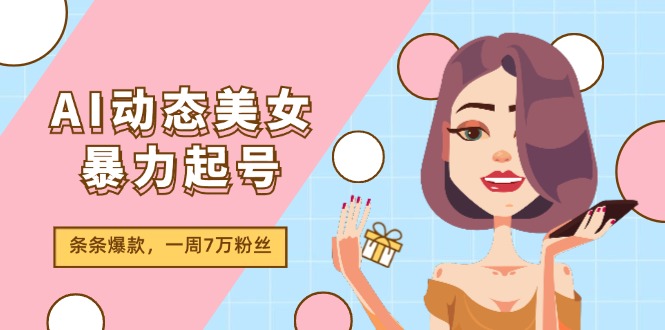 （11705期）AI动态美女暴力起号2.0，新赛道原创作品，条条爆款，一周7万粉丝-网赚联盟