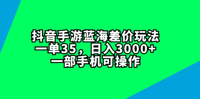（11714期）抖音手游蓝海差价玩法，一单35，日入3000+，一部手机可操作-网赚联盟