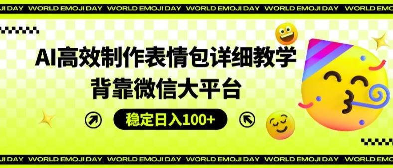 AI高效制作表情包详细教学，背靠微信大平台，稳定日入100+【揭秘】-网赚联盟