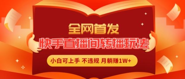 全网首发，快手直播间转播玩法简单躺赚，真正的全无人直播，小白轻松上手月入1W+【揭秘】-网赚联盟