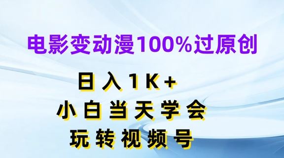 电影变动漫100%过原创，日入1K+，小白当天学会，玩转视频号【揭秘】-网赚联盟