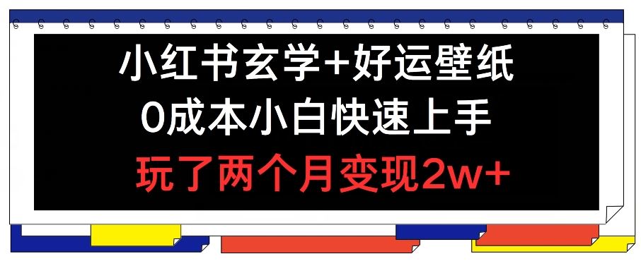 小红书玄学+好运壁纸玩法，0成本小白快速上手，玩了两个月变现2w+ 【揭秘】-网赚联盟