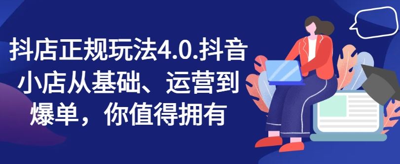 抖店正规玩法4.0，抖音小店从基础、运营到爆单，你值得拥有-网赚联盟