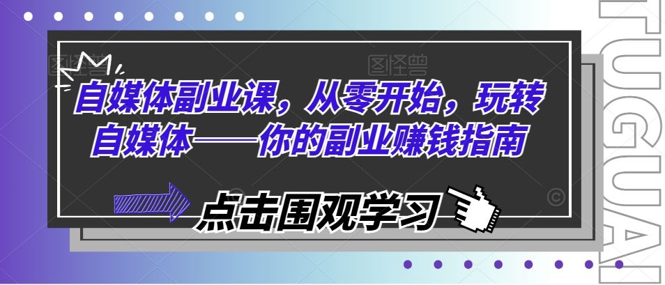 自媒体副业课，从零开始，玩转自媒体——你的副业赚钱指南-网赚联盟