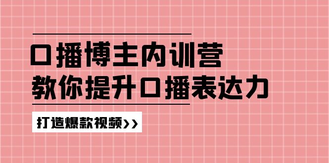 （11728期）口播博主内训营：百万粉丝博主教你提升口播表达力，打造爆款视频-网赚联盟